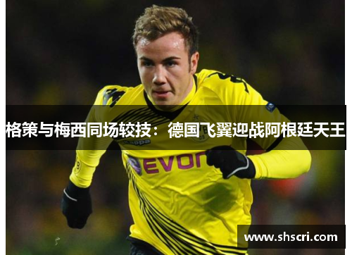 格策与梅西同场较技：德国飞翼迎战阿根廷天王